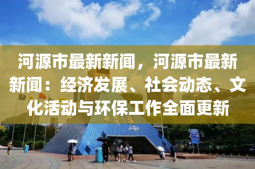 广东省河源市最新新闻概述